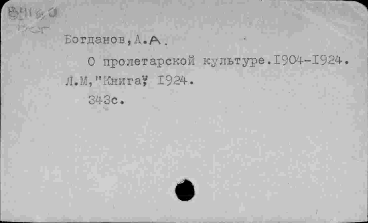 ﻿Богданов,Л.А.
О пролетарской культуре.1904-1924.
Л.М, "Книга? 1924.
343с.